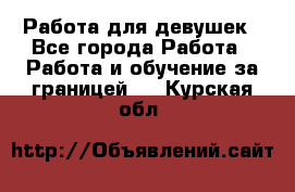 Работа для девушек - Все города Работа » Работа и обучение за границей   . Курская обл.